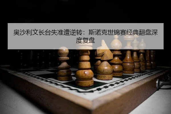 奥沙利文长台失准遭逆转：斯诺克世锦赛经典翻盘深度复盘