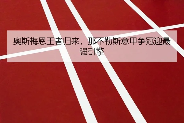 奥斯梅恩王者归来，那不勒斯意甲争冠迎最强引擎